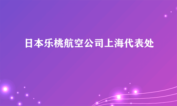 日本乐桃航空公司上海代表处