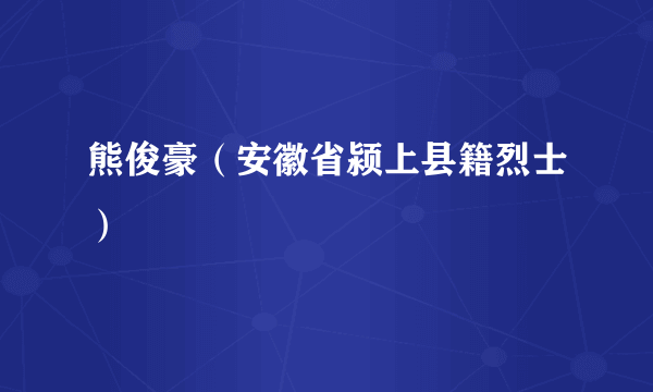 熊俊豪（安徽省颍上县籍烈士）