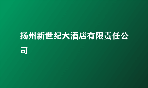 扬州新世纪大酒店有限责任公司