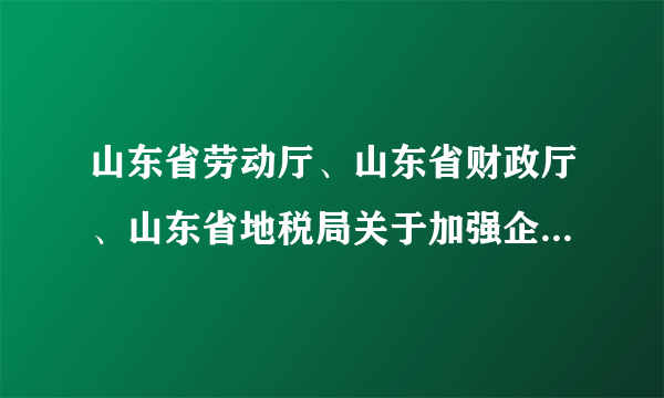 山东省劳动厅、山东省财政厅、山东省地税局关于加强企业工效挂钩工作的通知