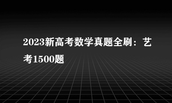 2023新高考数学真题全刷：艺考1500题