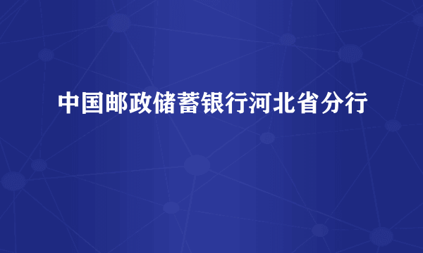 中国邮政储蓄银行河北省分行