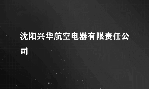 沈阳兴华航空电器有限责任公司