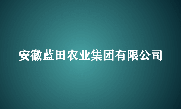 安徽蓝田农业集团有限公司