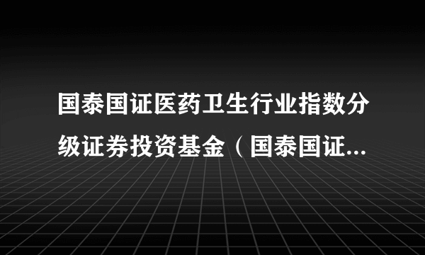 国泰国证医药卫生行业指数分级证券投资基金（国泰国证医药卫生分级）