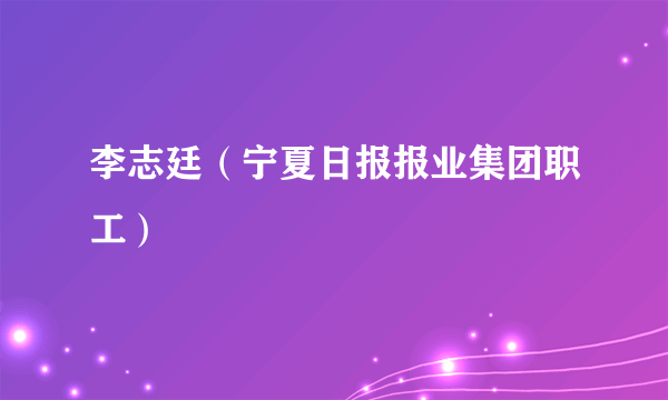 李志廷（宁夏日报报业集团职工）