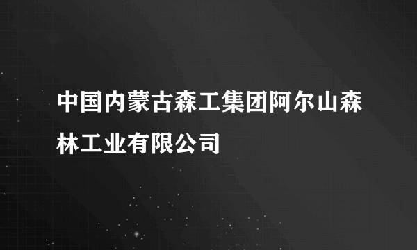 中国内蒙古森工集团阿尔山森林工业有限公司