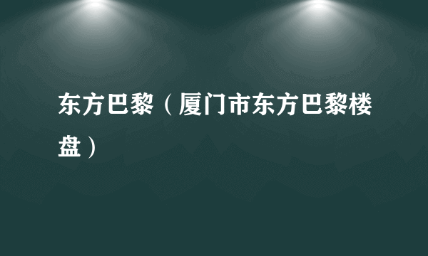 东方巴黎（厦门市东方巴黎楼盘）