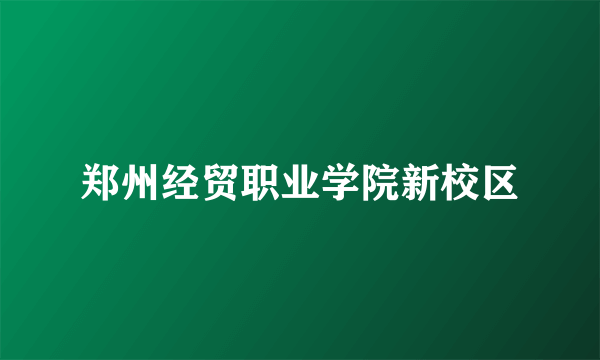 郑州经贸职业学院新校区