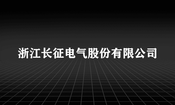 浙江长征电气股份有限公司