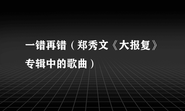 一错再错（郑秀文《大报复》专辑中的歌曲）