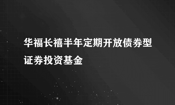 华福长禧半年定期开放债券型证券投资基金