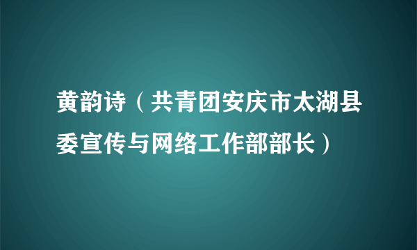 黄韵诗（共青团安庆市太湖县委宣传与网络工作部部长）