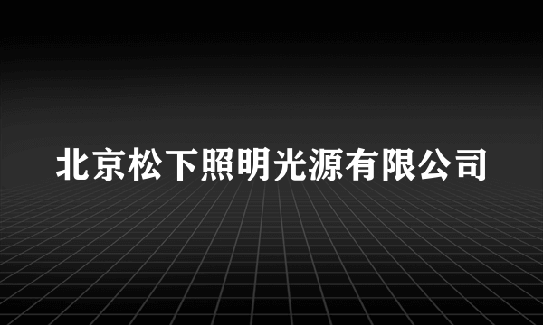 北京松下照明光源有限公司