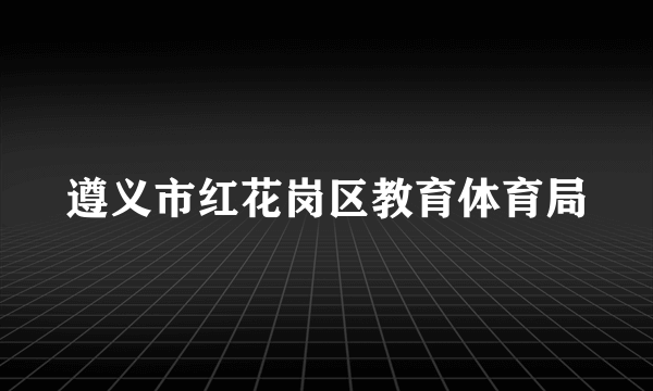 遵义市红花岗区教育体育局