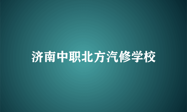 济南中职北方汽修学校