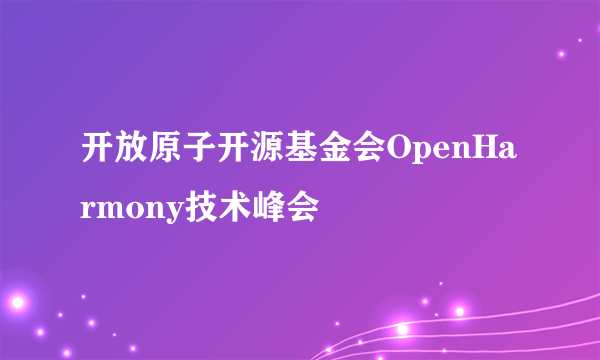 开放原子开源基金会OpenHarmony技术峰会