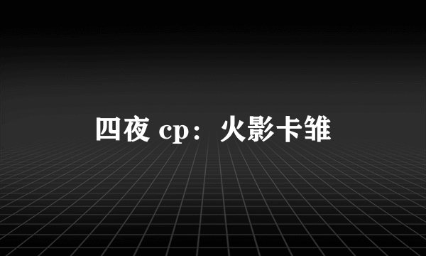 四夜 cp：火影卡雏