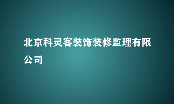 北京科灵客装饰装修监理有限公司