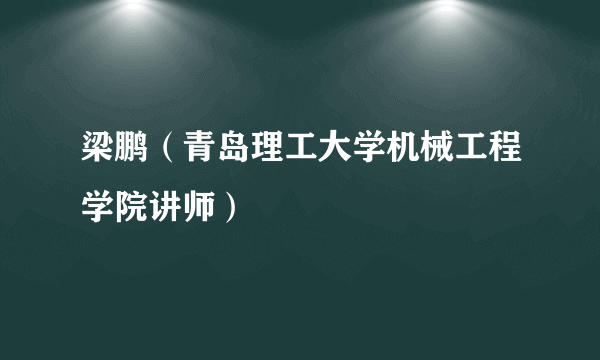 梁鹏（青岛理工大学机械工程学院讲师）