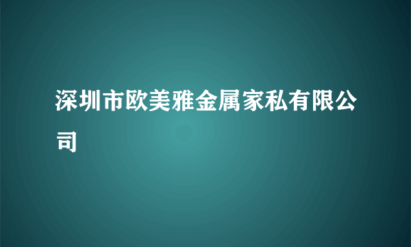 深圳市欧美雅金属家私有限公司