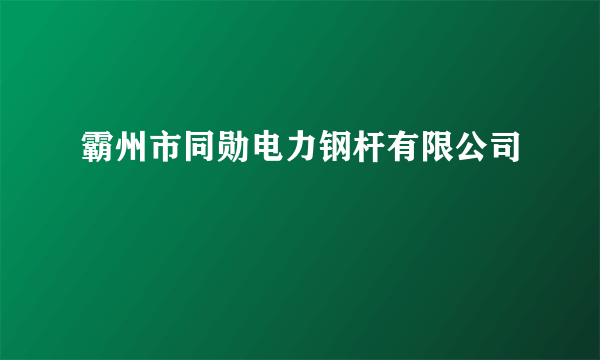 霸州市同勋电力钢杆有限公司