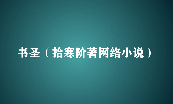 书圣（拾寒阶著网络小说）