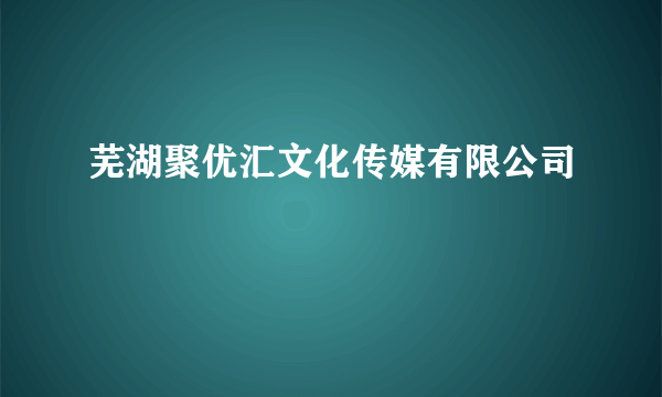 芜湖聚优汇文化传媒有限公司