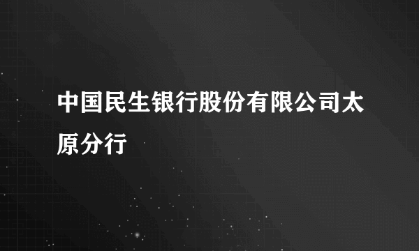 中国民生银行股份有限公司太原分行