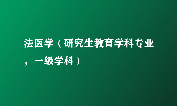 法医学（研究生教育学科专业，一级学科）