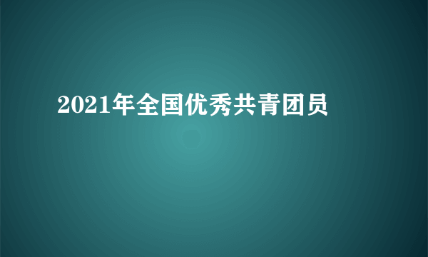 2021年全国优秀共青团员