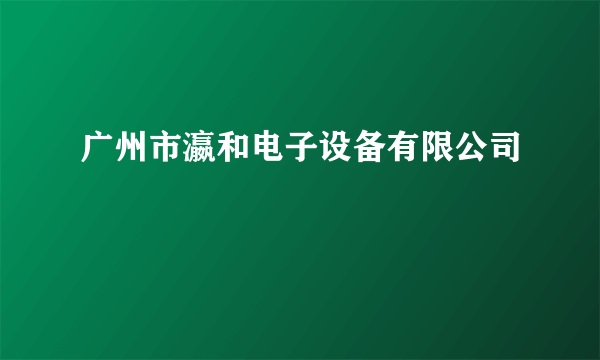 广州市瀛和电子设备有限公司