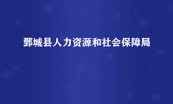 鄄城县人力资源和社会保障局