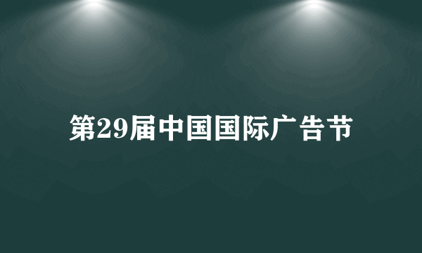 第29届中国国际广告节