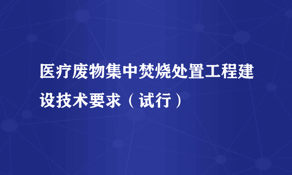 医疗废物集中焚烧处置工程建设技术要求（试行）