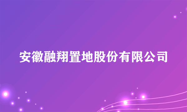 安徽融翔置地股份有限公司