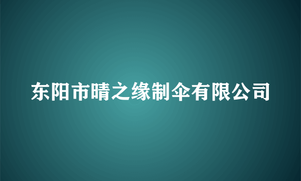 东阳市晴之缘制伞有限公司