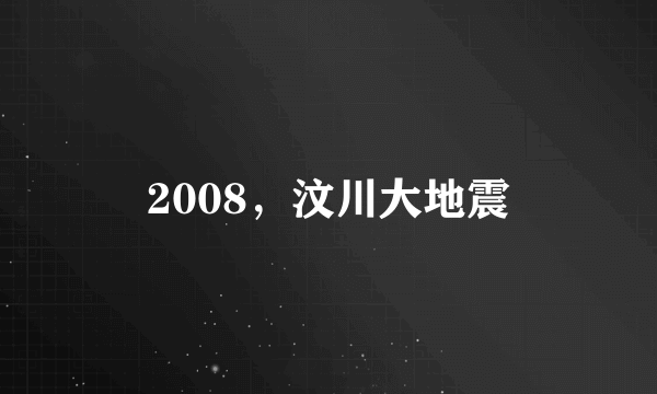 2008，汶川大地震