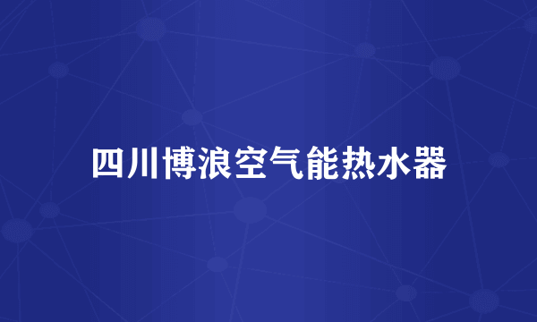 四川博浪空气能热水器