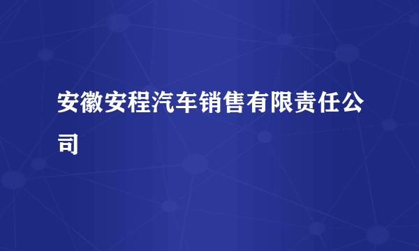 安徽安程汽车销售有限责任公司