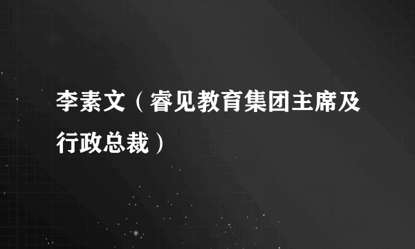 李素文（睿见教育集团主席及行政总裁）