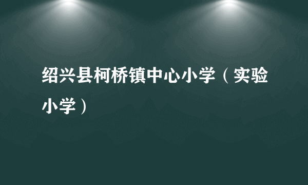 绍兴县柯桥镇中心小学（实验小学）