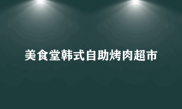 美食堂韩式自助烤肉超市