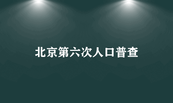 北京第六次人口普查