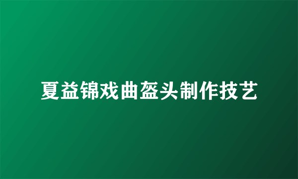 夏益锦戏曲盔头制作技艺