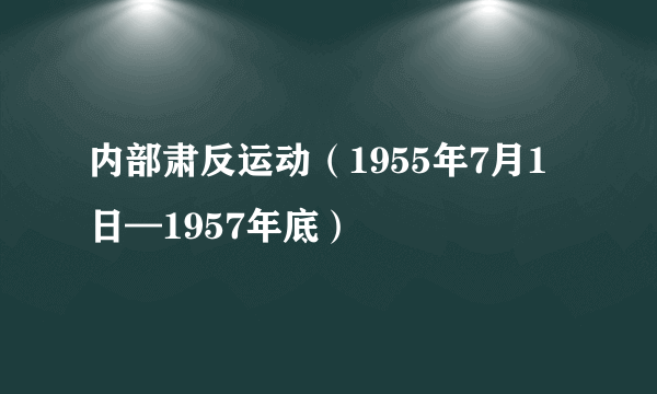 内部肃反运动（1955年7月1日—1957年底）