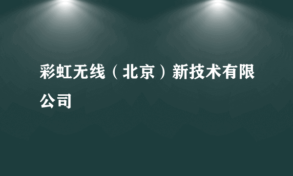 彩虹无线（北京）新技术有限公司