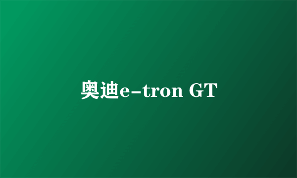 奥迪e-tron GT