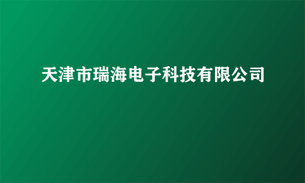 天津市瑞海电子科技有限公司