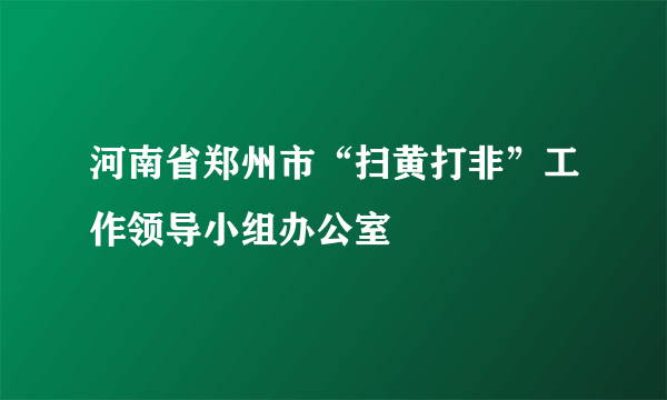 河南省郑州市“扫黄打非”工作领导小组办公室